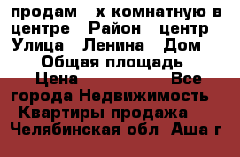 продам 3-х комнатную в центре › Район ­ центр › Улица ­ Ленина › Дом ­ 157 › Общая площадь ­ 50 › Цена ­ 1 750 000 - Все города Недвижимость » Квартиры продажа   . Челябинская обл.,Аша г.